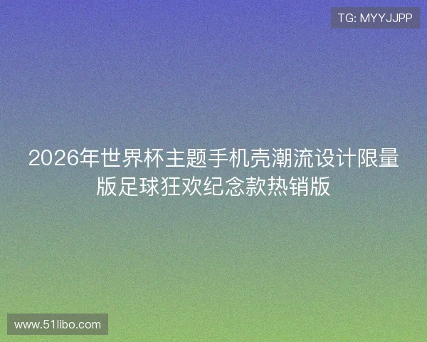 2026年世界杯主题手机壳潮流设计限量版足球狂欢纪念款热销版